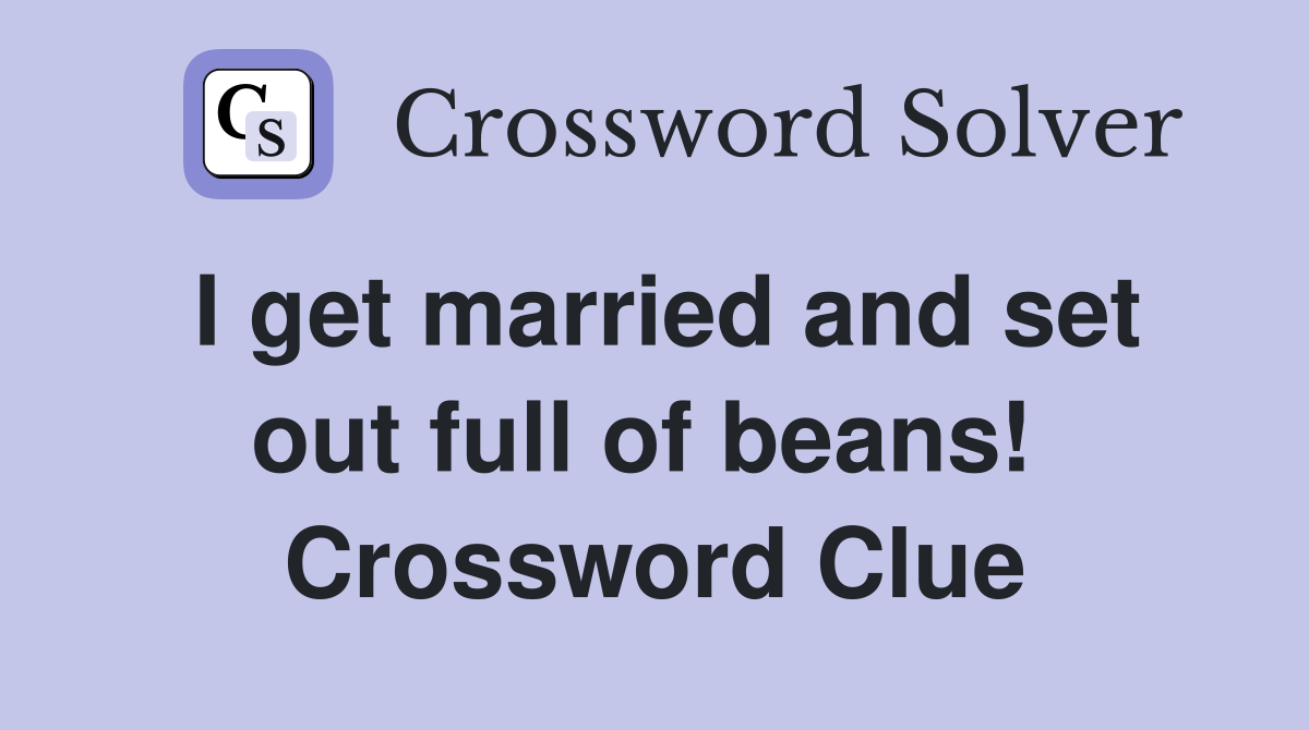 I get married and set out full of beans!  Crossword Clue