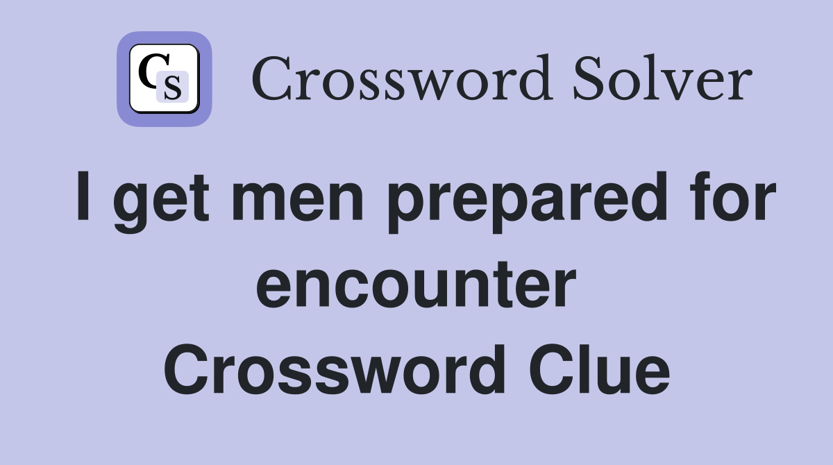 I get men prepared for encounter Crossword Clue