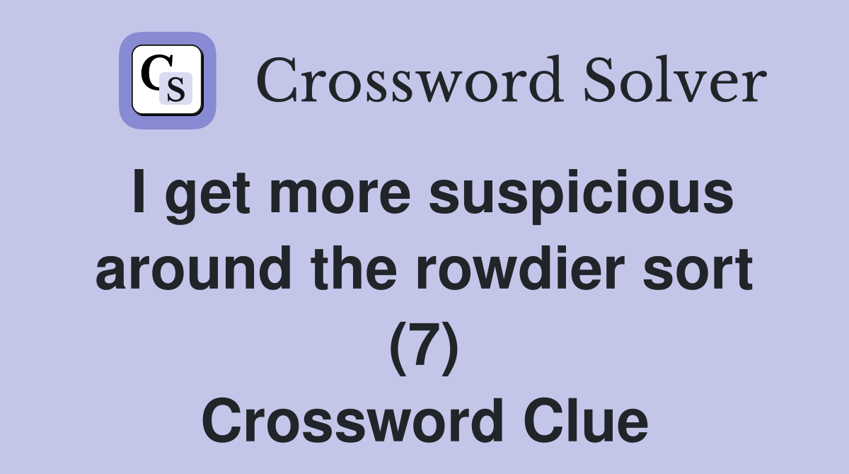 I get more suspicious around the rowdier sort (7) Crossword Clue