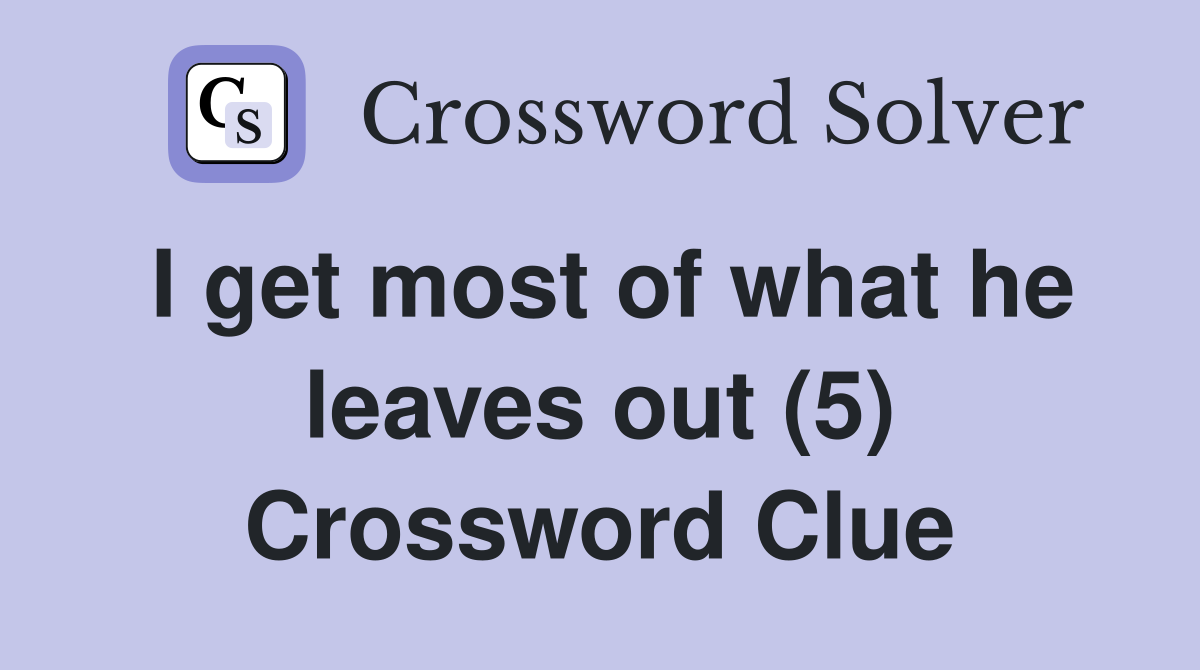 I get most of what he leaves out (5) Crossword Clue