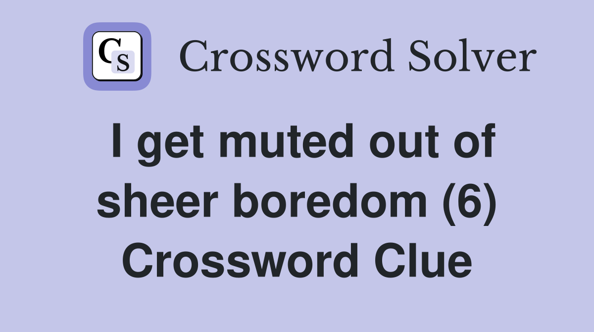 I get muted out of sheer boredom (6) Crossword Clue