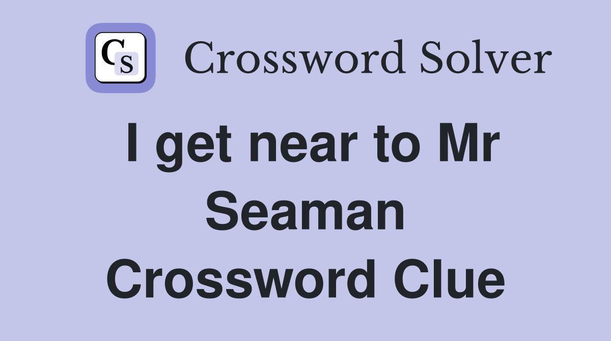 I get near to Mr Seaman Crossword Clue