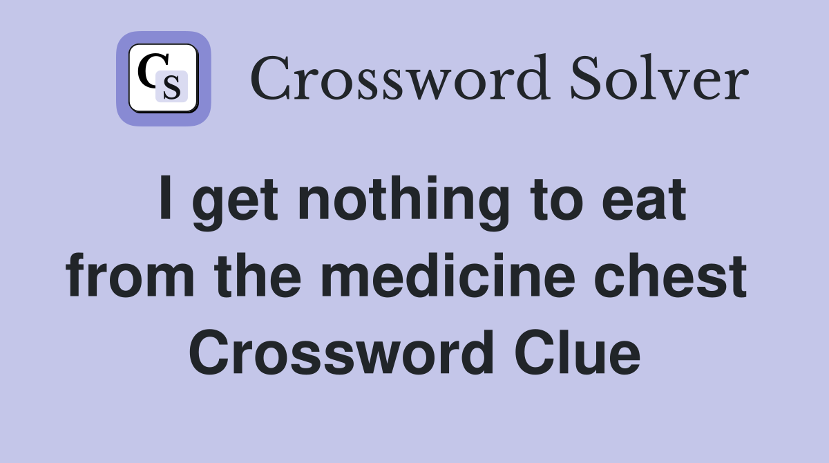 I get nothing to eat from the medicine chest  Crossword Clue