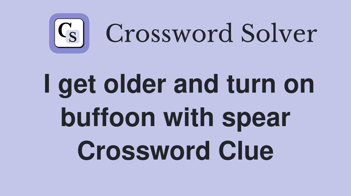 I get older and turn on buffoon with spear Crossword Clue