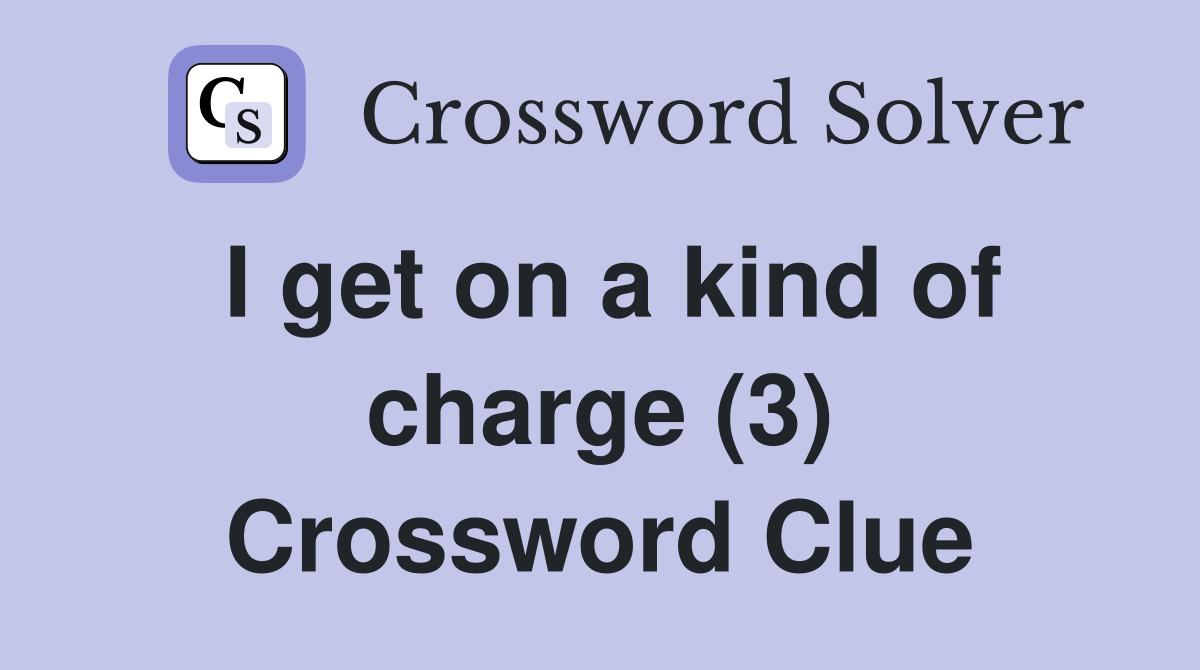 I get on a kind of charge (3) Crossword Clue