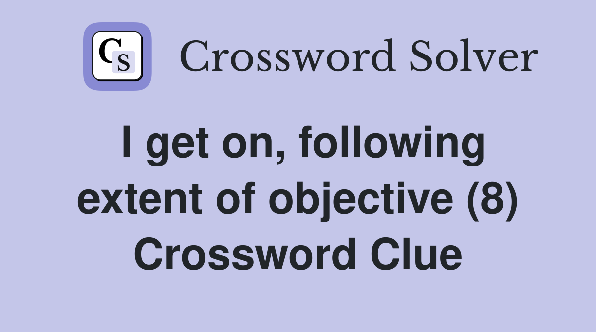 I get on, following extent of objective (8) Crossword Clue