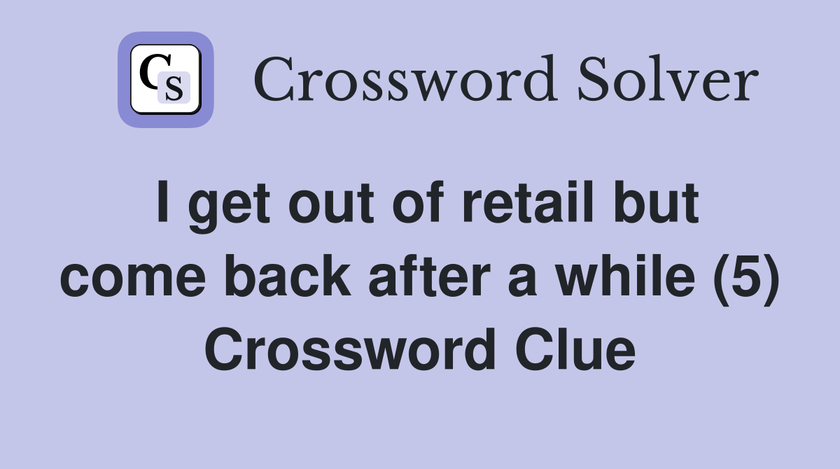 I get out of retail but come back after a while (5) Crossword Clue