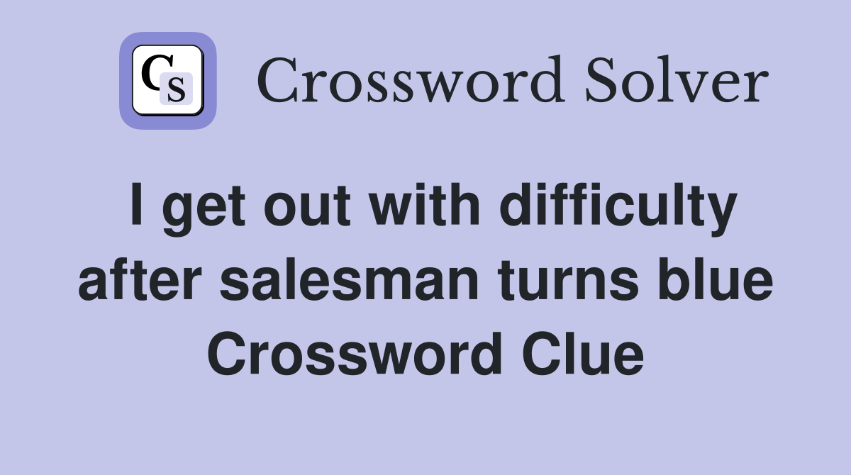 I get out with difficulty after salesman turns blue Crossword Clue