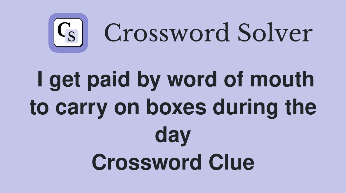 I get paid by word of mouth to carry on boxes during the day Crossword Clue