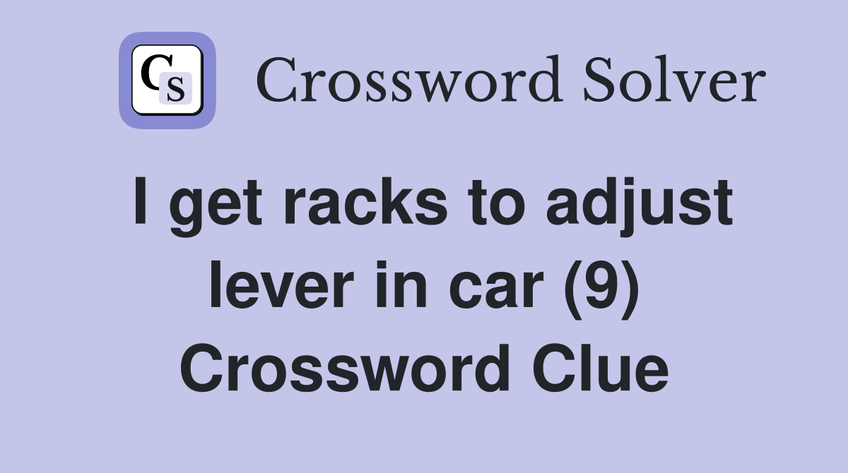 I get racks to adjust lever in car (9) Crossword Clue