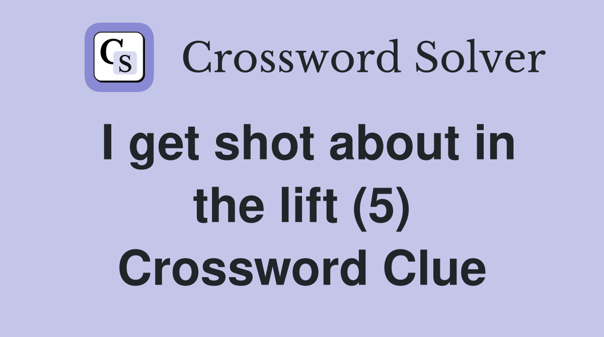 I get shot about in the lift (5) Crossword Clue