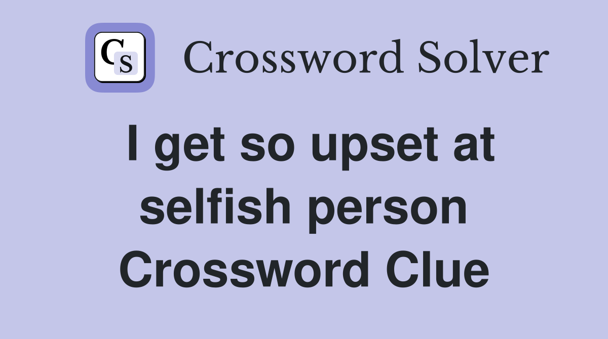 I get so upset at selfish person Crossword Clue