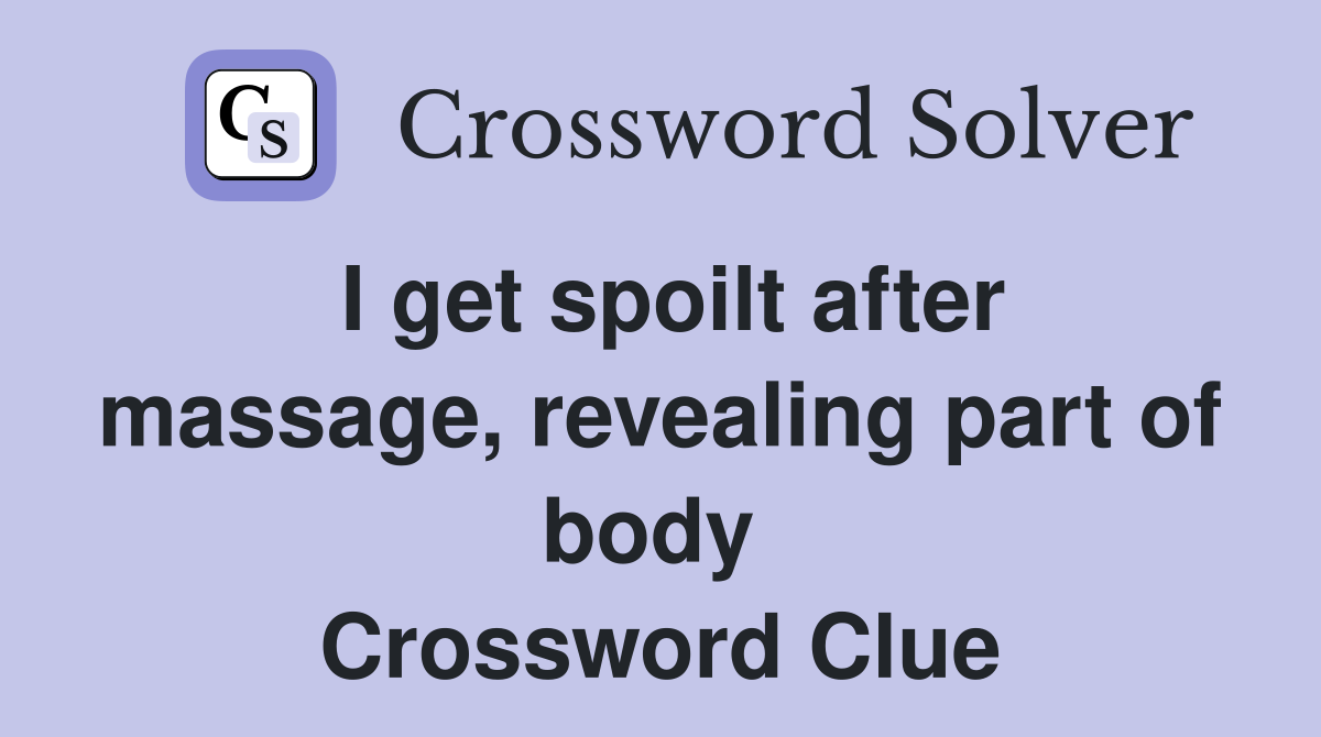 I get spoilt after massage, revealing part of body  Crossword Clue