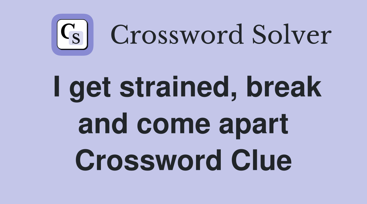 I get strained, break and come apart Crossword Clue