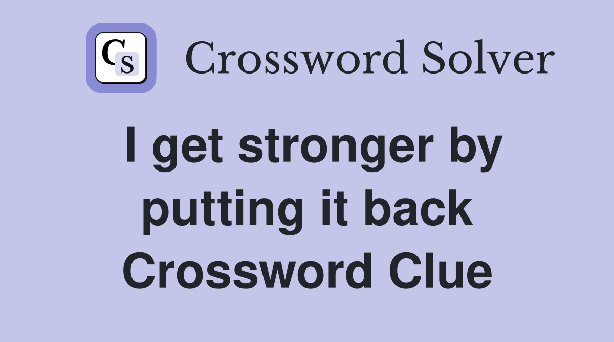 I get stronger by putting it back Crossword Clue