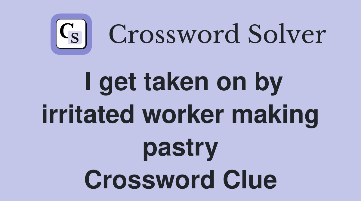 I get taken on by irritated worker making pastry Crossword Clue