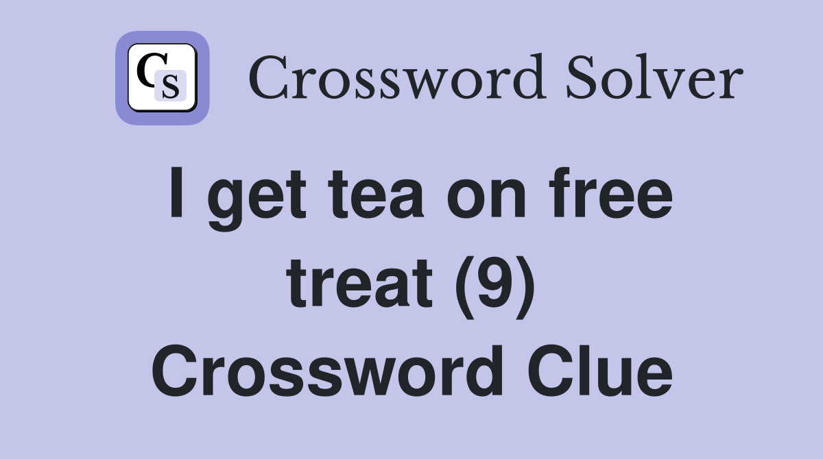 I get tea on free treat (9) Crossword Clue