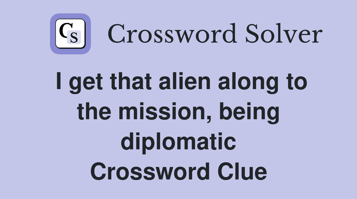 I get that alien along to the mission, being diplomatic Crossword Clue