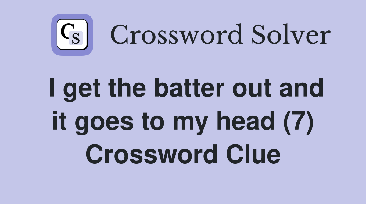 I get the batter out and it goes to my head (7) Crossword Clue