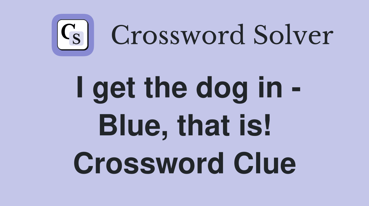 I get the dog in - Blue, that is! Crossword Clue