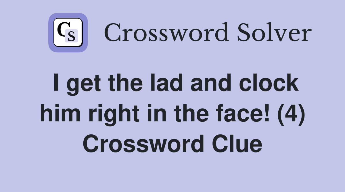 I get the lad and clock him right in the face! (4) Crossword Clue
