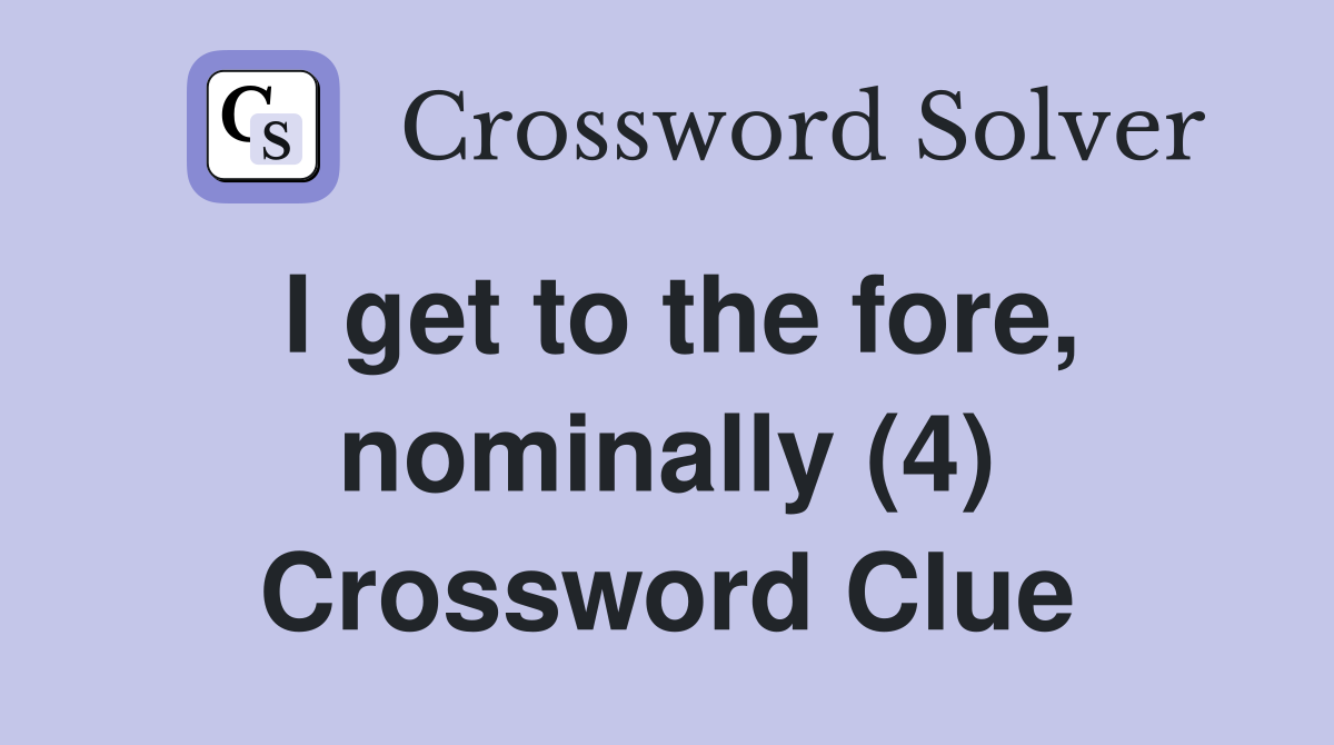 I get to the fore, nominally (4) Crossword Clue