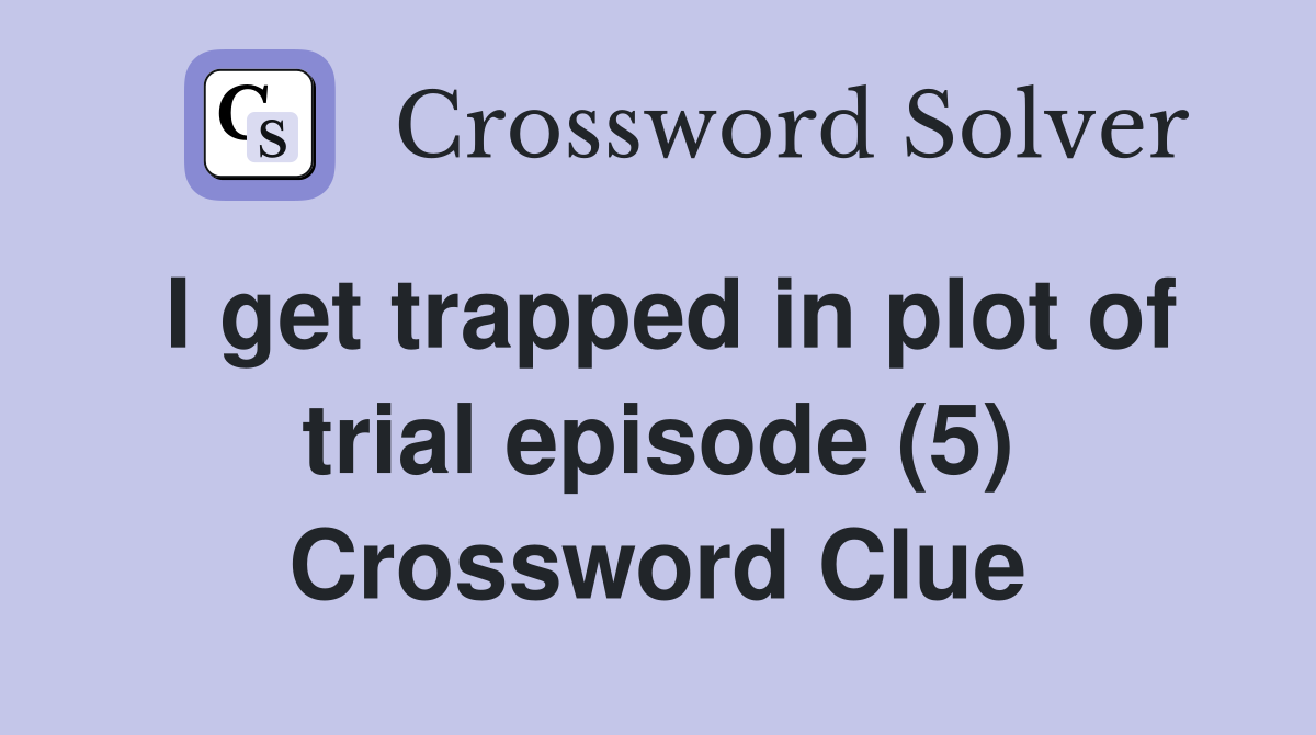 I get trapped in plot of trial episode (5) Crossword Clue