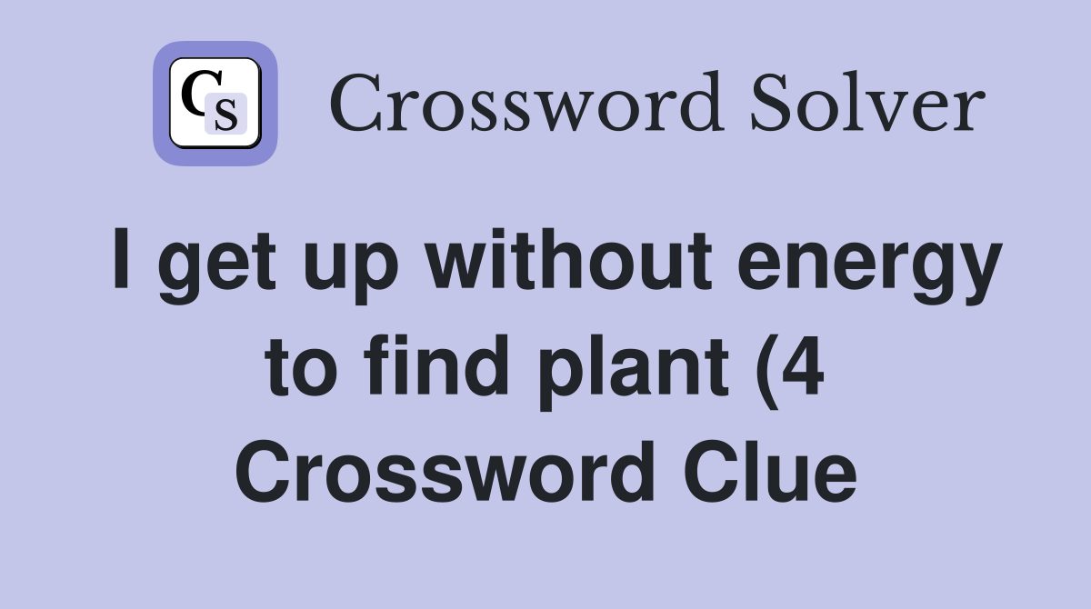 I get up without energy to find plant (4) Crossword Clue Answers I get up without energy to find plant (4) Crossword Clue Answers