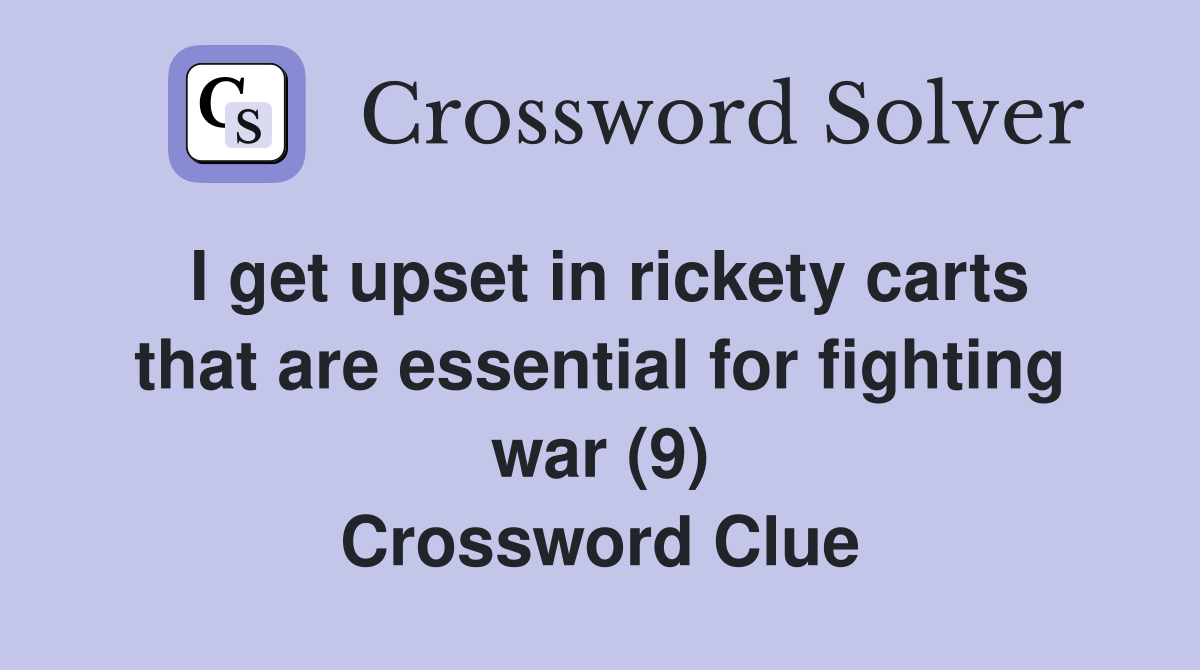 I get upset in rickety carts that are essential for fighting war (9) Crossword Clue