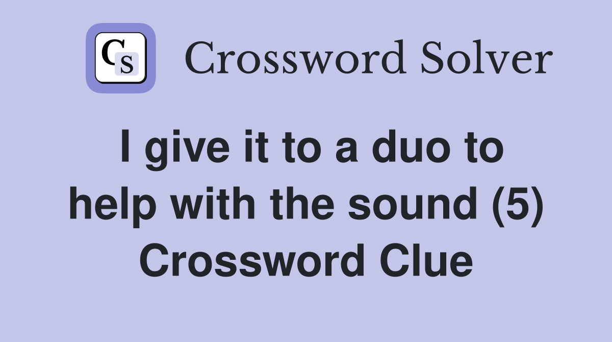 I give it to a duo to help with the sound (5) Crossword Clue