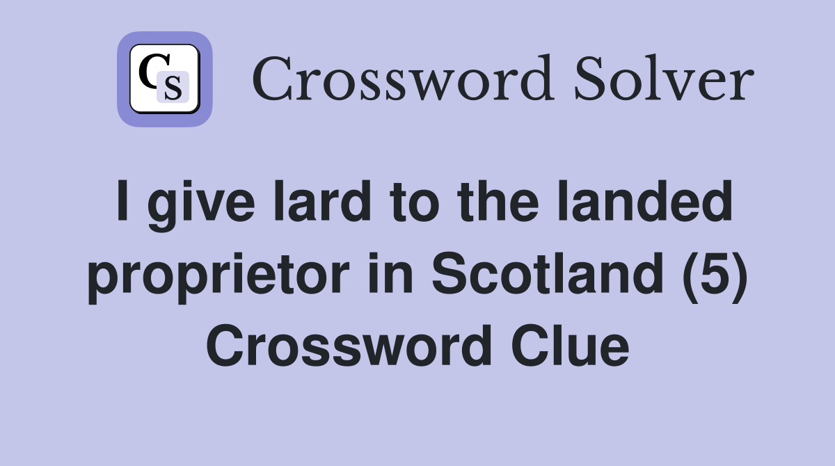 I give lard to the landed proprietor in Scotland (5) Crossword Clue