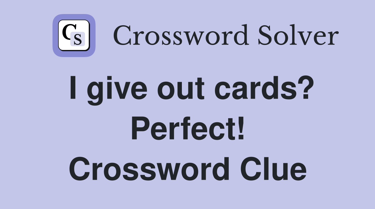 I give out cards? Perfect! Crossword Clue