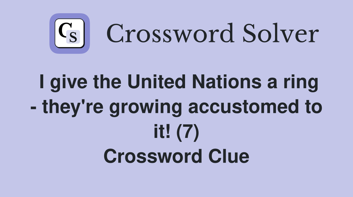 I give the United Nations a ring - they're growing accustomed to it! (7) Crossword Clue