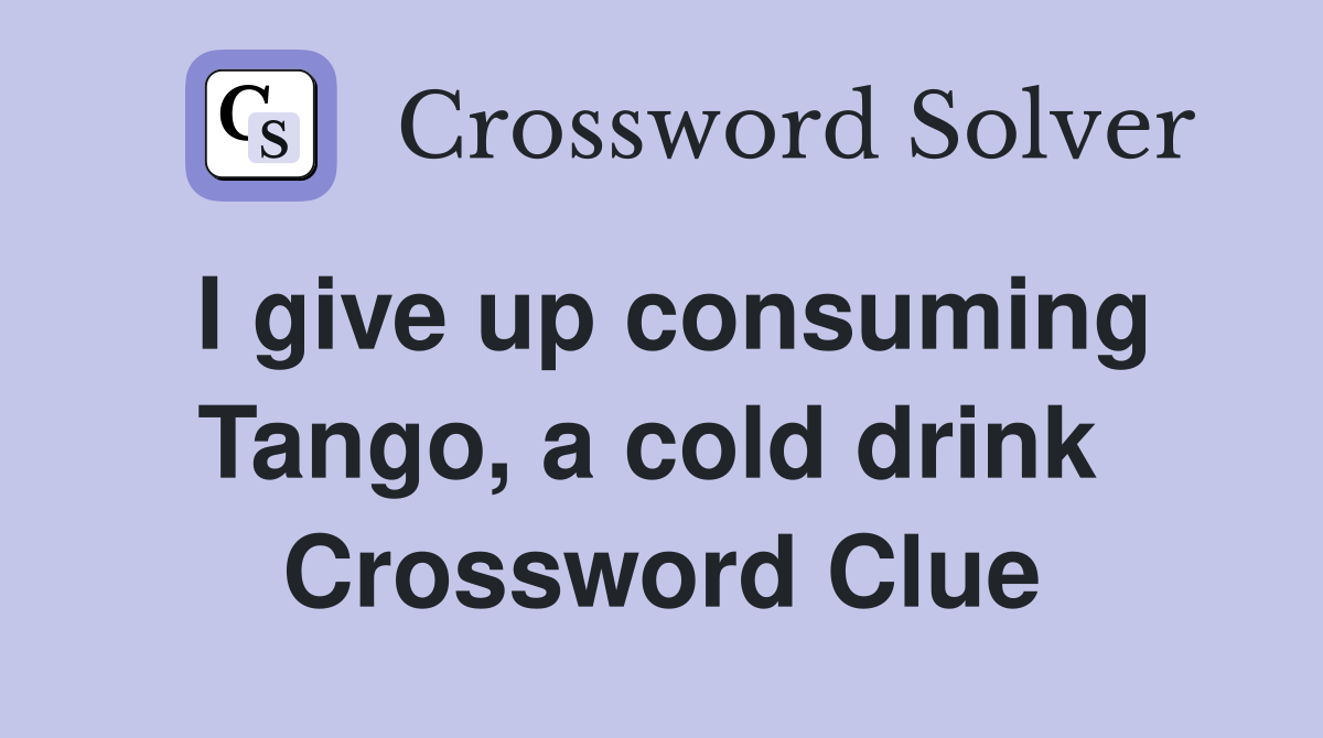 I give up consuming Tango, a cold drink  Crossword Clue