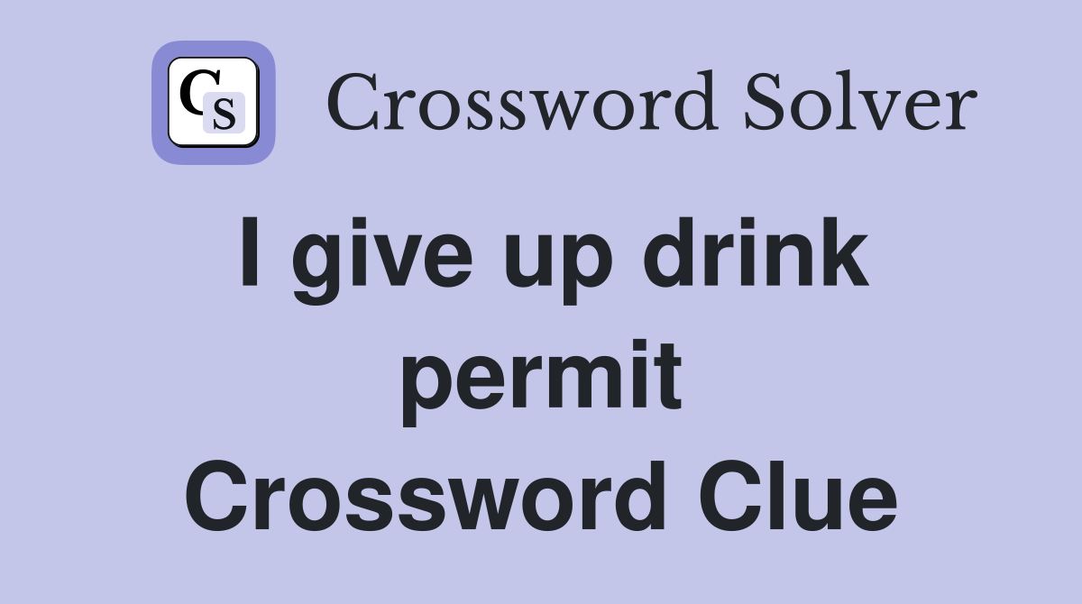 I give up drink permit Crossword Clue