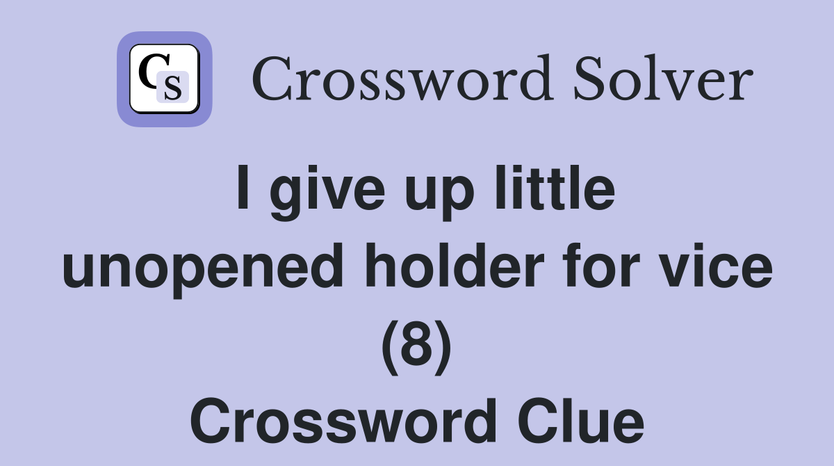 I give up little unopened holder for vice (8) Crossword Clue