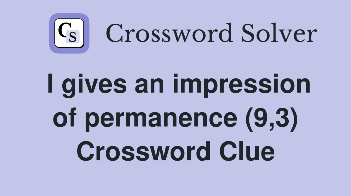 I gives an impression of permanence (9,3) Crossword Clue