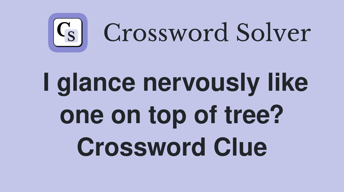 I glance nervously like one on top of tree? Crossword Clue