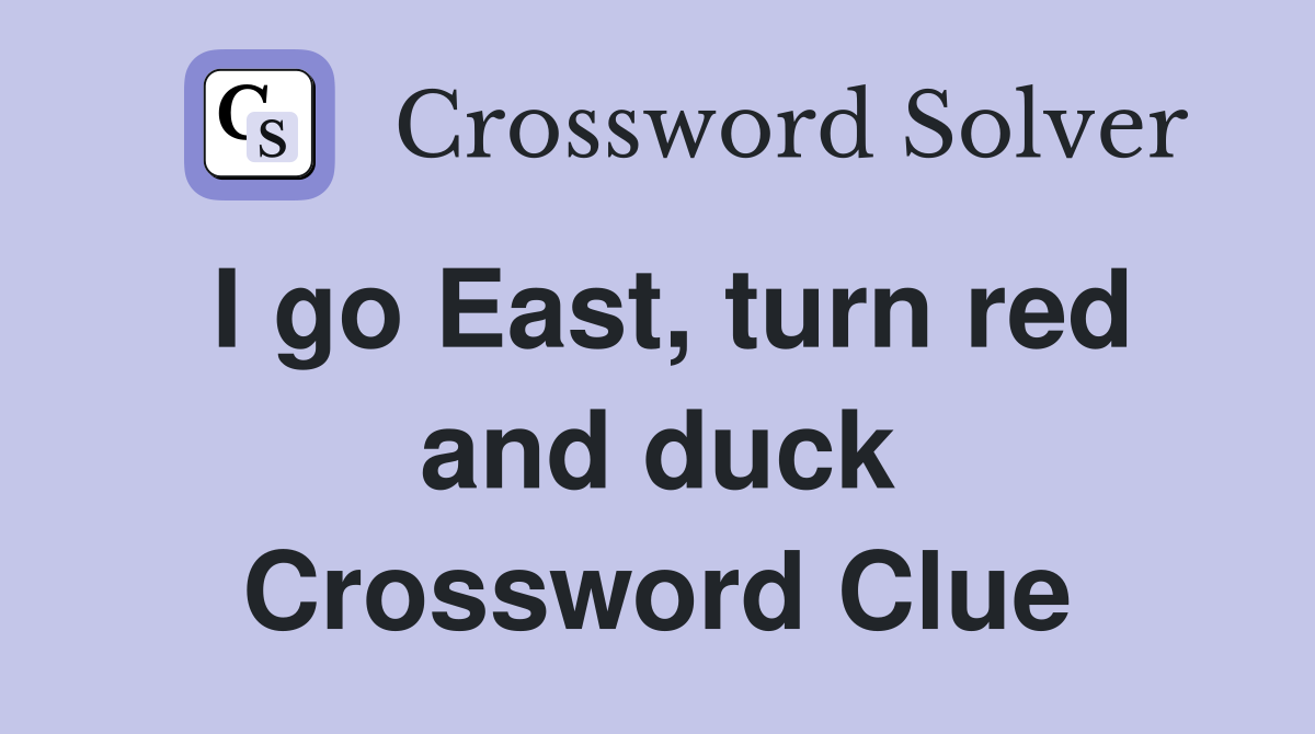 I go East, turn red and duck Crossword Clue