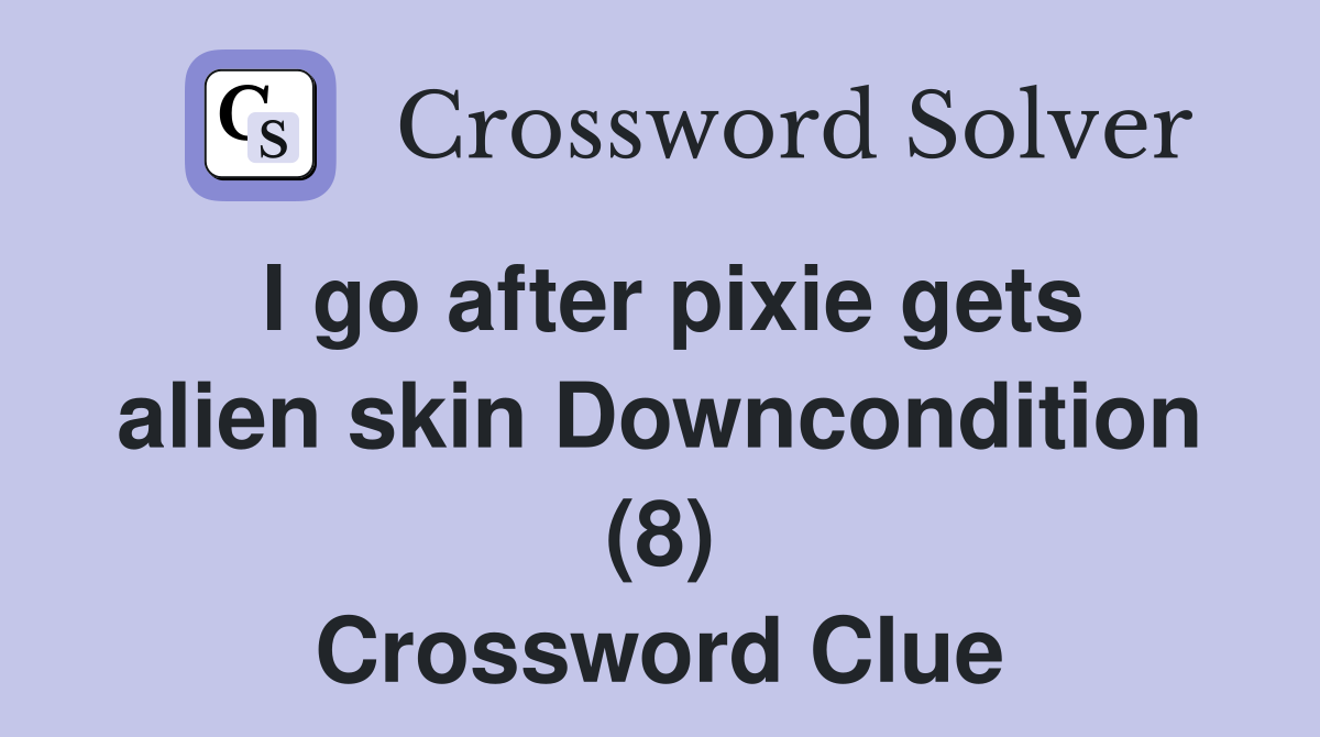 I go after pixie gets alien skin Downcondition (8) Crossword Clue