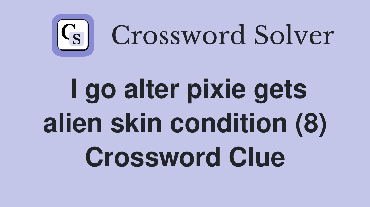 I go alter pixie gets alien skin condition (8) Crossword Clue