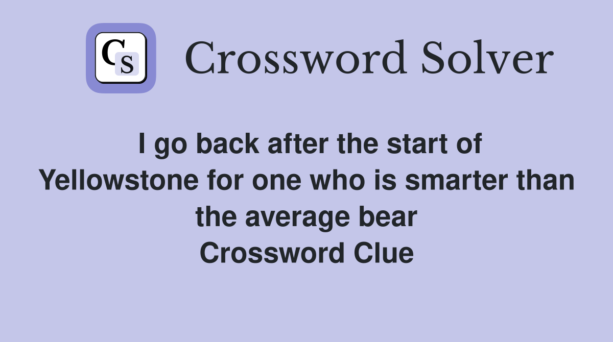 I go back after the start of Yellowstone for one who is smarter than the average bear Crossword Clue