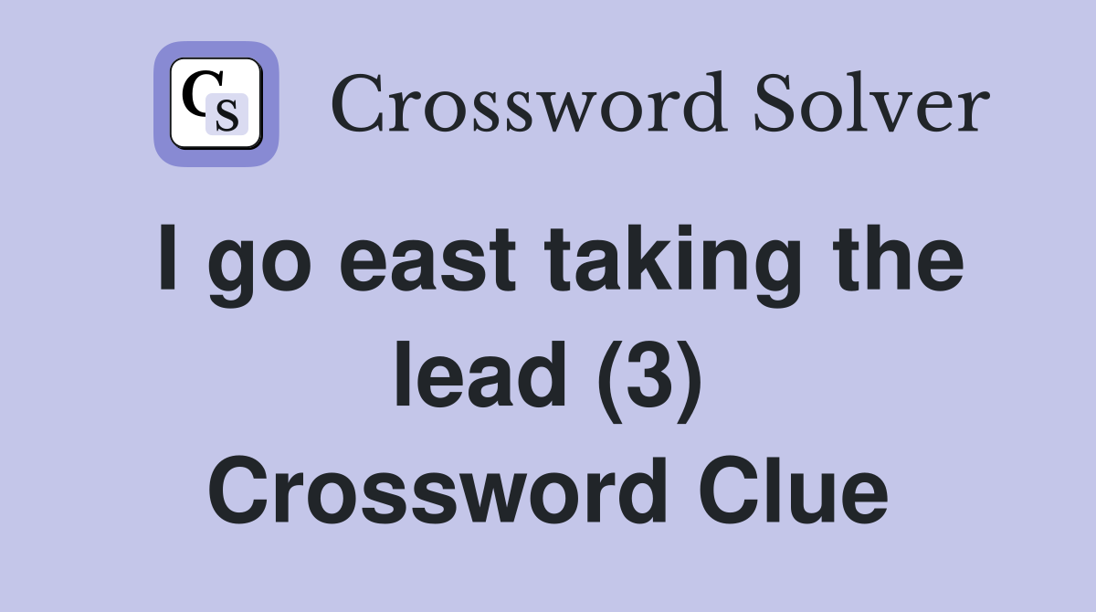 I go east taking the lead (3) Crossword Clue