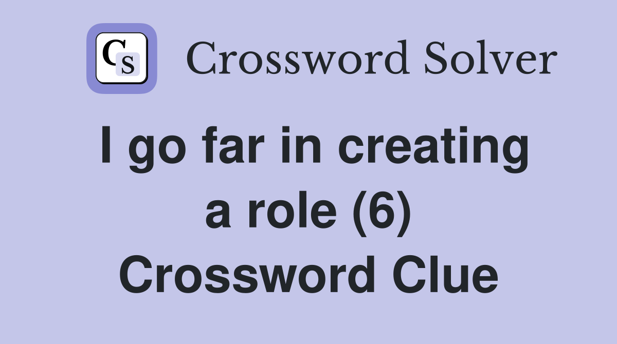 I go far in creating a role (6) Crossword Clue