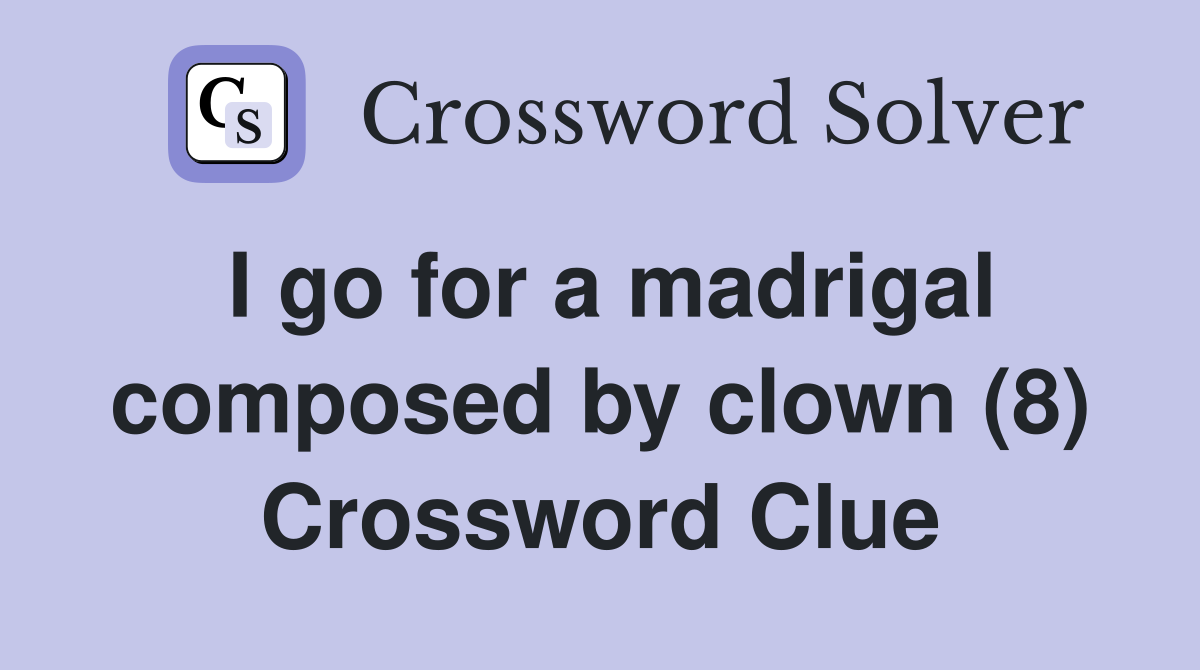 I go for a madrigal composed by clown (8) Crossword Clue