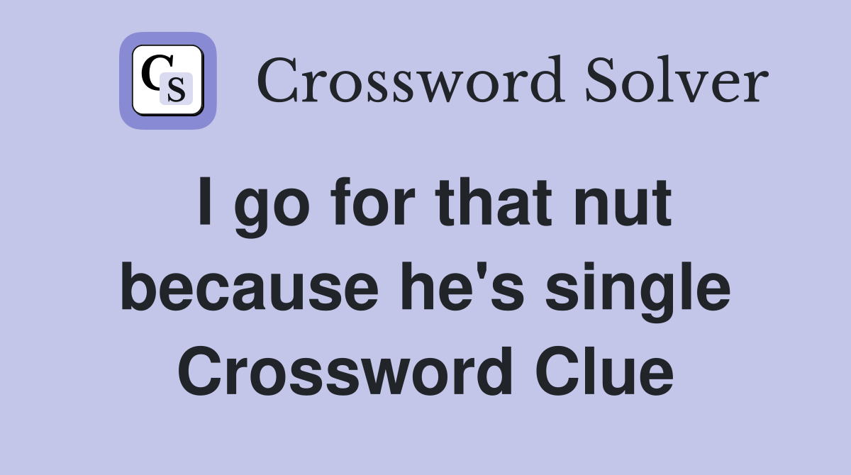 I go for that nut because he's single Crossword Clue