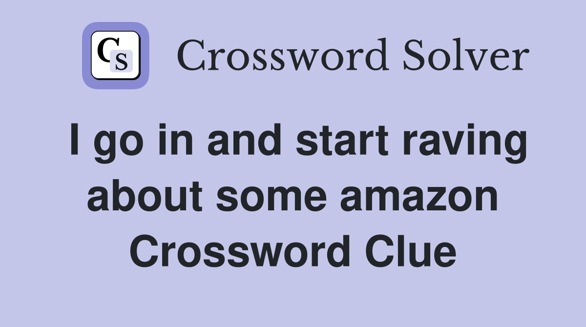 I go in and start raving about some amazon Crossword Clue