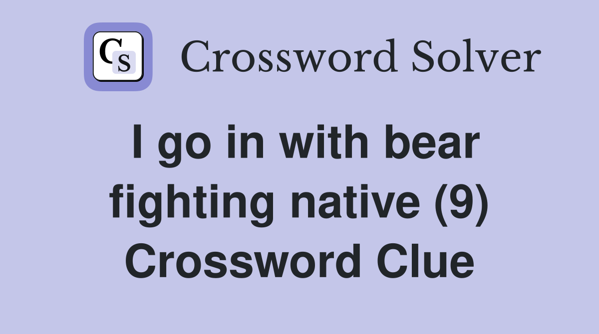 I go in with bear fighting native (9) Crossword Clue