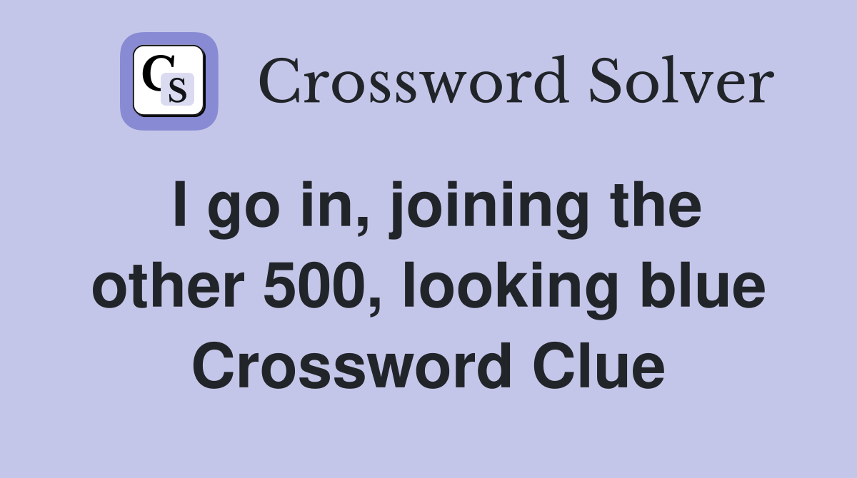 I go in, joining the other 500, looking blue Crossword Clue