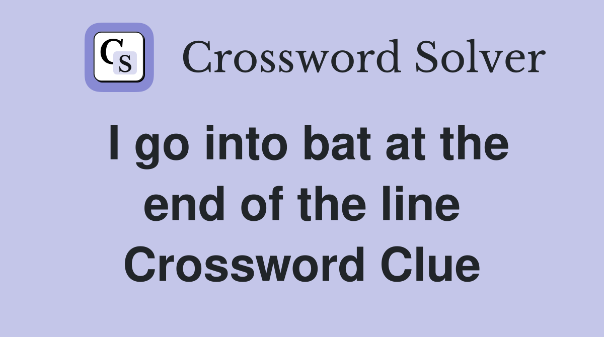 I go into bat at the end of the line Crossword Clue